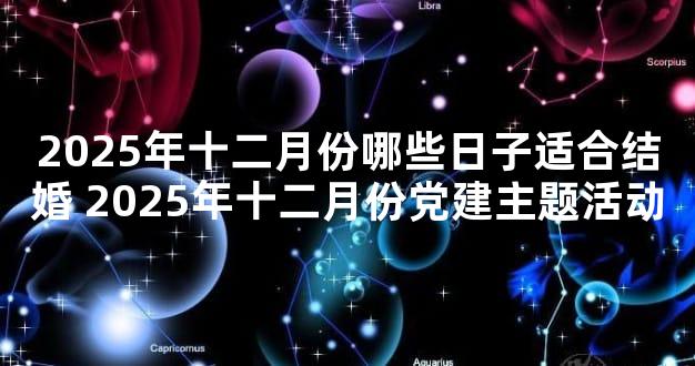 2025年十二月份哪些日子适合结婚 2025年十二月份党建主题活动